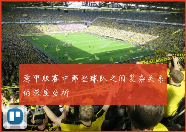 意甲联赛中那些球队之间复杂关系的深度分析