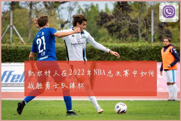 凯尔特人在2022年NBA总决赛中如何战胜勇士队捧杯