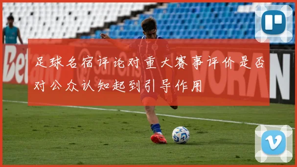 足球名宿评论对重大赛事评价是否对公众认知起到引导作用
