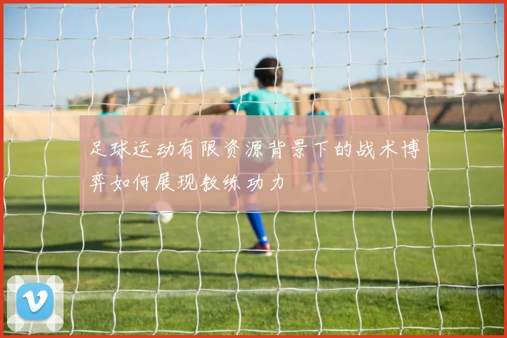 足球运动有限资源背景下的战术博弈如何展现教练功力