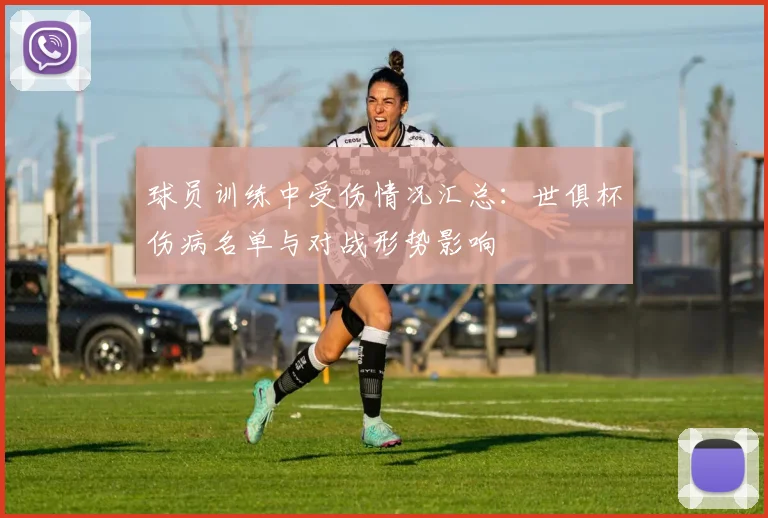 球员训练中受伤情况汇总:世俱杯伤病名单与对战形势影响
