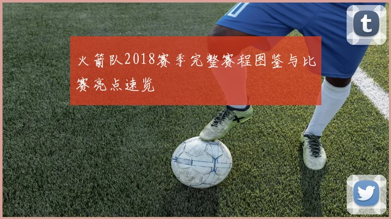 火箭队2018赛季完整赛程图鉴与比赛亮点速览