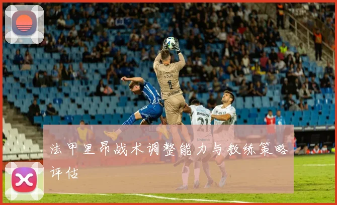 法甲里昂战术调整能力与教练策略评估