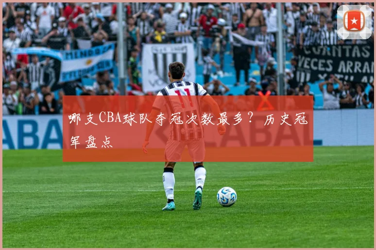 哪支CBA球队夺冠次数最多?历史冠军盘点
