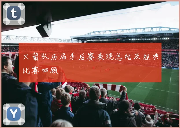 火箭队历届季后赛表现总结及经典比赛回顾