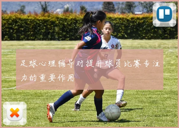 足球心理辅导对提升球员比赛专注力的重要作用